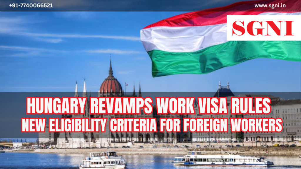Hungary Revamps Work Visa Rules: New Eligibility Criteria for Foreign Workers