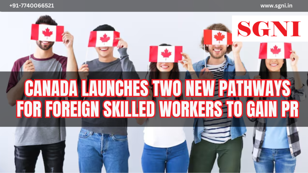 Canada launches two new pathways for foreign skilled workers to gain PR