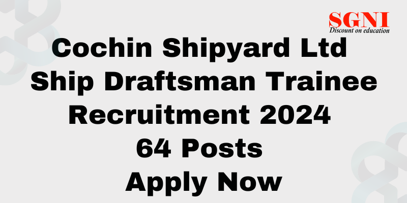 Cochin Shipyard Ltd Ship Draftsman Trainee Recruitment 2024 For 64 Posts