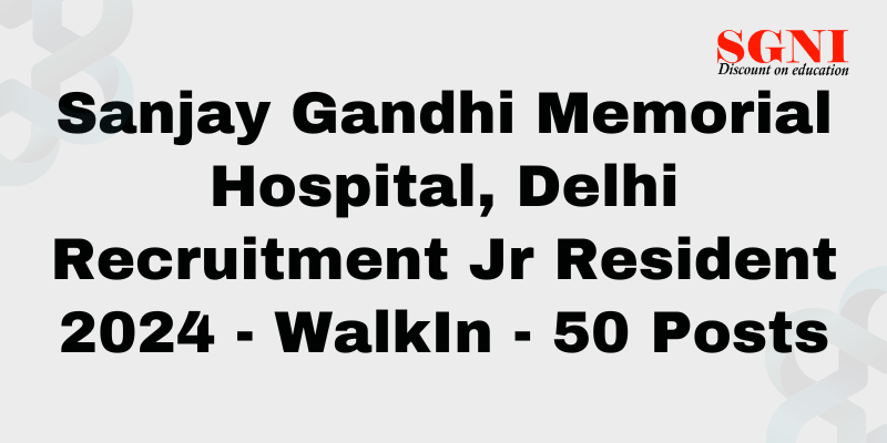 Sanjay Gandhi Memorial Hospital, Delhi Recruitment Jr Resident 2024 - WalkIn - 50 Posts